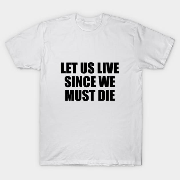 Let us live since we must die T-Shirt by BL4CK&WH1TE 